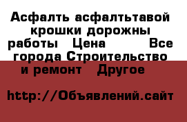 Асфалть асфалтьтавой крошки дорожны работы › Цена ­ 500 - Все города Строительство и ремонт » Другое   